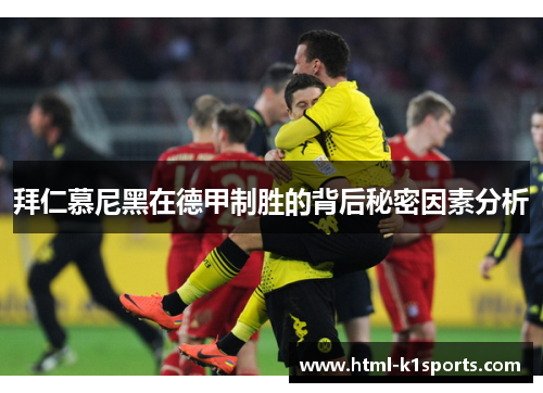 拜仁慕尼黑在德甲制胜的背后秘密因素分析 拜仁慕尼黑在德甲制胜的背后秘密因素分析