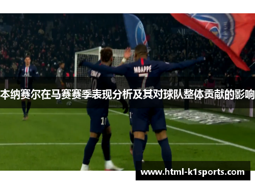 本纳赛尔在马赛赛季表现分析及其对球队整体贡献的影响