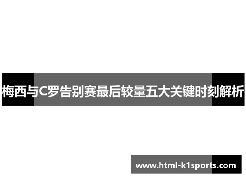 梅西与C罗告别赛最后较量五大关键时刻解析