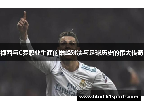 梅西与C罗职业生涯的巅峰对决与足球历史的伟大传奇