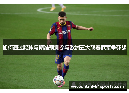 如何通过踢球与精准预测参与欧洲五大联赛冠军争夺战