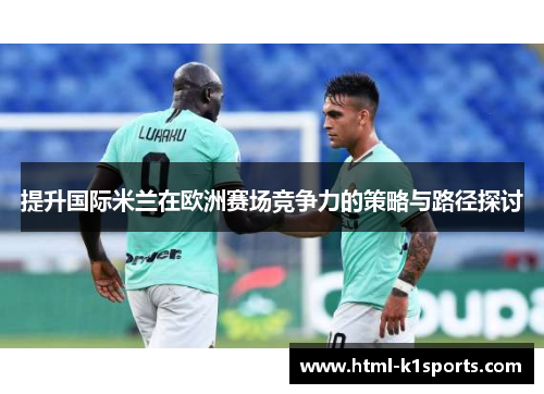 提升国际米兰在欧洲赛场竞争力的策略与路径探讨