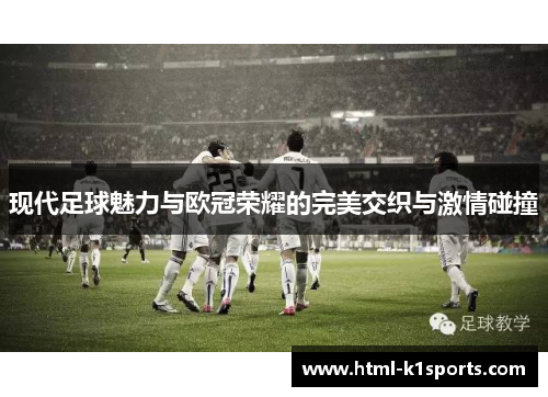现代足球魅力与欧冠荣耀的完美交织与激情碰撞