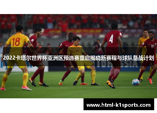 2022卡塔尔世界杯亚洲区预选赛重启揭晓新赛程与球队备战计划
