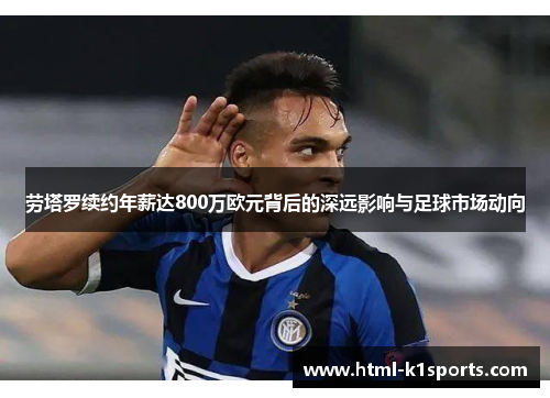 劳塔罗续约年薪达800万欧元背后的深远影响与足球市场动向 劳塔罗续约年薪达800万欧元背后的深远影响与足球市场动向