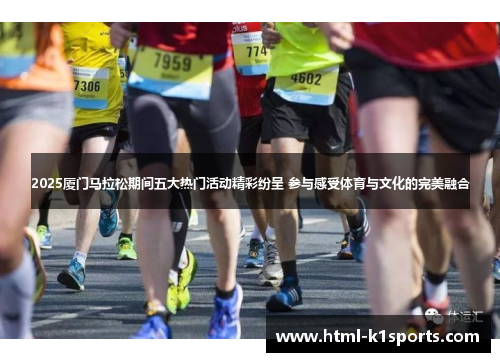 2025厦门马拉松期间五大热门活动精彩纷呈 参与感受体育与文化的完美融合 2025厦门马拉松期间五大热门活动精彩纷呈 参与感受体育与文化的完美融合