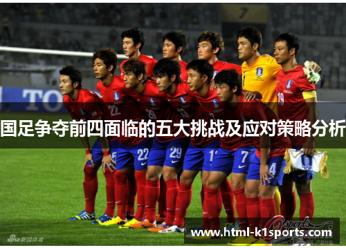 国足争夺前四面临的五大挑战及应对策略分析