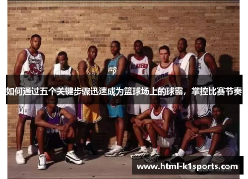 如何通过五个关键步骤迅速成为篮球场上的球霸，掌控比赛节奏