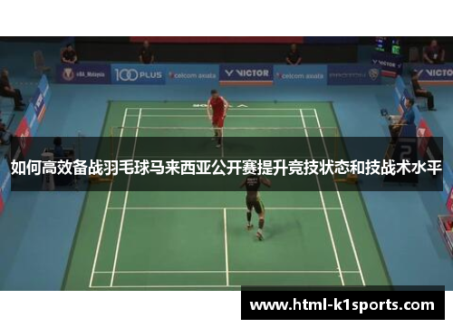 如何高效备战羽毛球马来西亚公开赛提升竞技状态和技战术水平