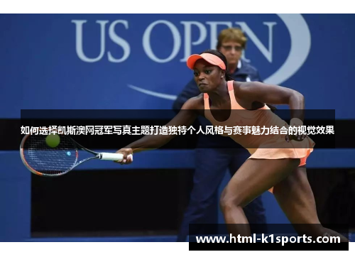 如何选择凯斯澳网冠军写真主题打造独特个人风格与赛事魅力结合的视觉效果