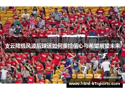 支云降级风波后球迷如何重拾信心与希望展望未来 支云降级风波后球迷如何重拾信心与希望展望未来