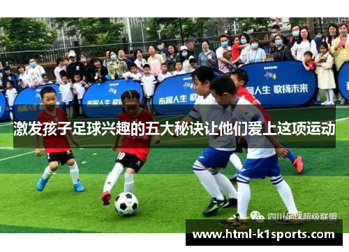 激发孩子足球兴趣的五大秘诀让他们爱上这项运动