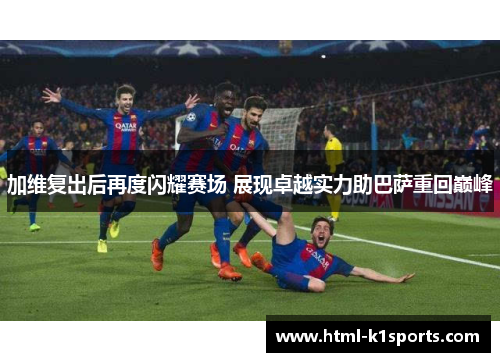 加维复出后再度闪耀赛场 展现卓越实力助巴萨重回巅峰