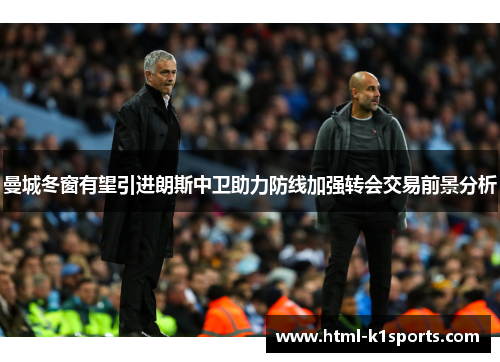 曼城冬窗有望引进朗斯中卫助力防线加强转会交易前景分析