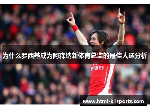 为什么罗西基成为阿森纳新体育总监的最佳人选分析