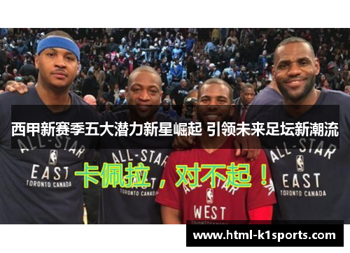 西甲新赛季五大潜力新星崛起 引领未来足坛新潮流 西甲新赛季五大潜力新星崛起 引领未来足坛新潮流