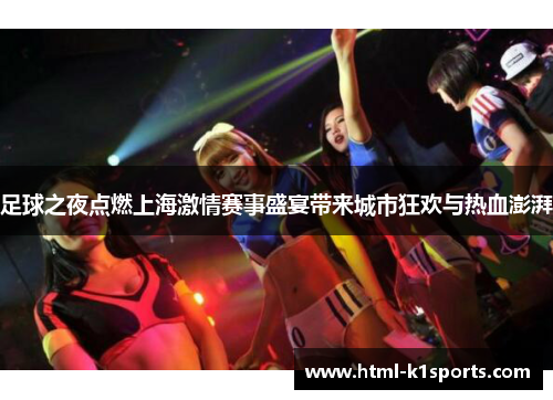 足球之夜点燃上海激情赛事盛宴带来城市狂欢与热血澎湃