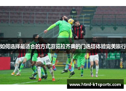 如何选择最适合的方式游览拉齐奥的门迭塔体验完美旅行