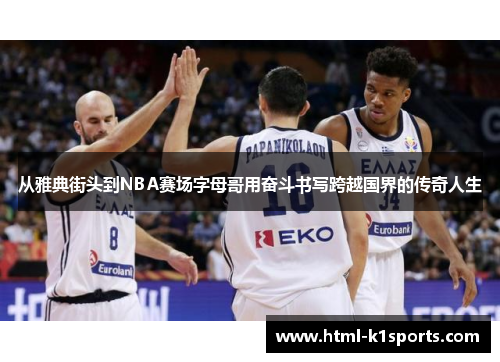 从雅典街头到NBA赛场字母哥用奋斗书写跨越国界的传奇人生