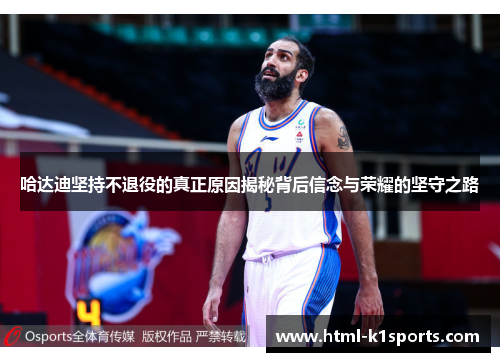 哈达迪坚持不退役的真正原因揭秘背后信念与荣耀的坚守之路