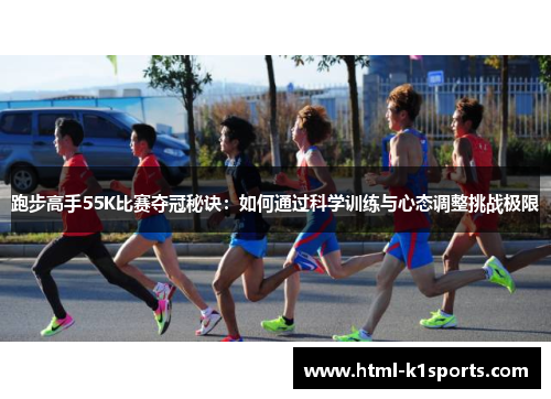 跑步高手55K比赛夺冠秘诀：如何通过科学训练与心态调整挑战极限
