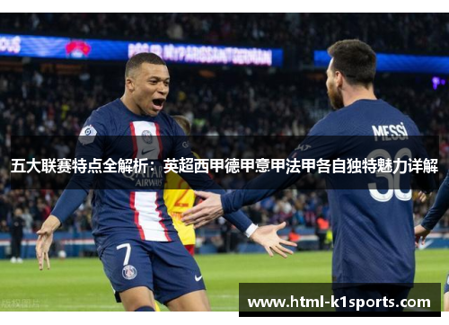 五大联赛特点全解析:英超西甲德甲意甲法甲各自独特魅力详解 五大联赛特点全解析:英超西甲德甲意甲法甲各自独特魅力详解