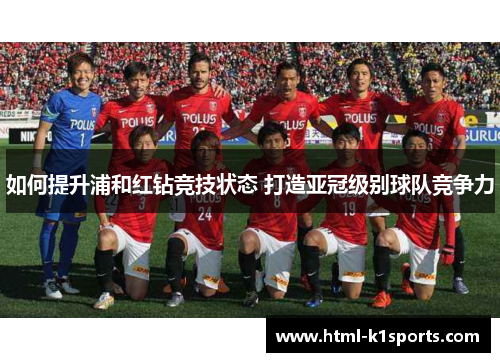 如何提升浦和红钻竞技状态 打造亚冠级别球队竞争力 如何提升浦和红钻竞技状态 打造亚冠级别球队竞争力