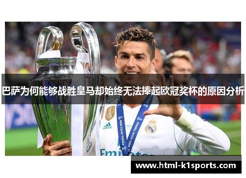 巴萨为何能够战胜皇马却始终无法捧起欧冠奖杯的原因分析