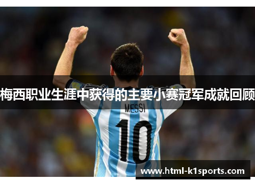 梅西职业生涯中获得的主要小赛冠军成就回顾