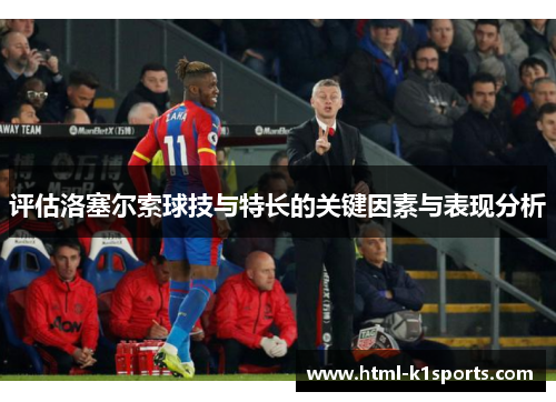 评估洛塞尔索球技与特长的关键因素与表现分析 评估洛塞尔索球技与特长的关键因素与表现分析