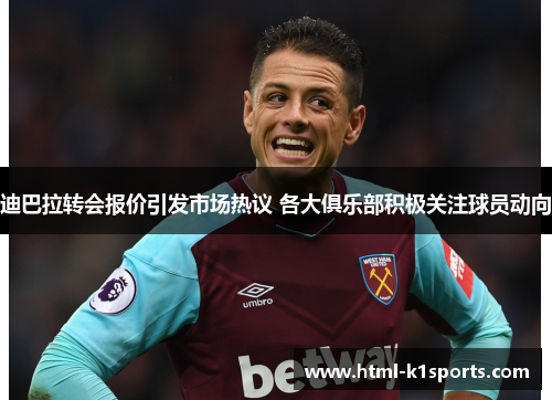 迪巴拉转会报价引发市场热议 各大俱乐部积极关注球员动向