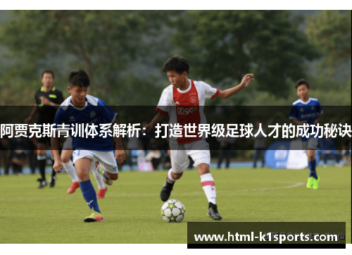 阿贾克斯青训体系解析：打造世界级足球人才的成功秘诀